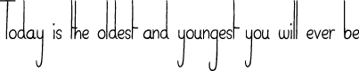 Today is the Oldest and Youngest You Will Ever Be