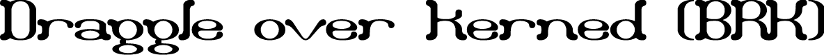Draggle [over kerned] (BRK)