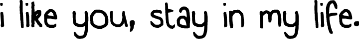 i like you, stay in my life.
